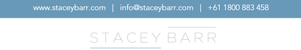 Stacey Barr Pty Ltd | www.staceybarr.com | info@staceybarr.com | +61 1800 883 458