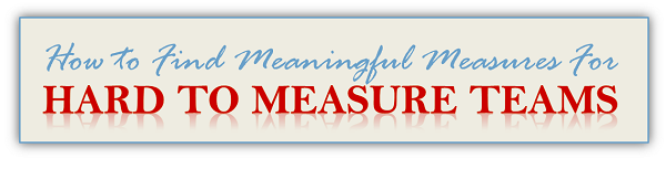 How To Find Meaningful Measures For Hard-To-Measure Teams