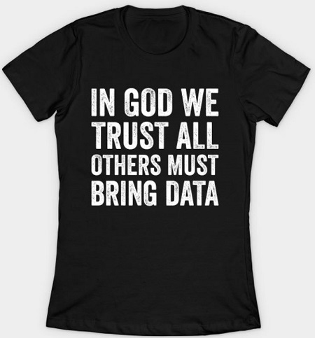 T-shirt about all others must bring data from https://www.teepublic.com/en-au/t-shirt/16593577-in-god-we-trust-all-others-must-bring-data